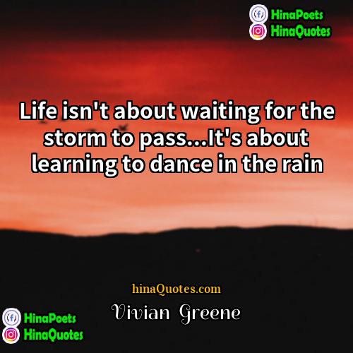 Vivian  Greene Quotes | Life isn't about waiting for the storm